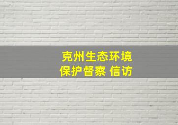 克州生态环境保护督察 信访